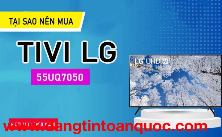 Vì sao nên tìm Tivi LG 55UQ7050