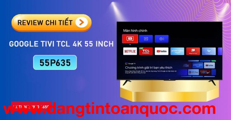 Review chi tiết Google Tivi TCL 4K 55 inch 55P635