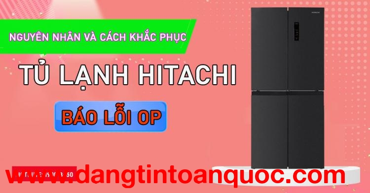 Duyên do và cách thức khắc phục Tủ lạnh Hitachi báo lỗi OP